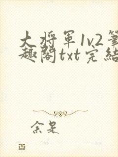 大将军1v2笔趣阁txt完结