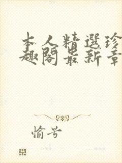 本人精选珍藏笔趣阁最新章节更新