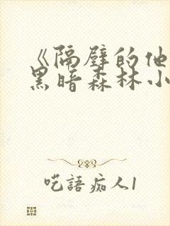 《隔壁的他by黑暗森林小说笔趣》