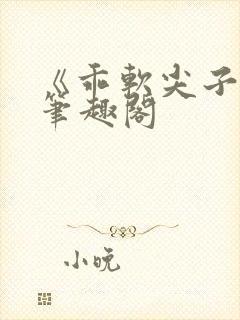 《乖软尖子生》笔趣阁