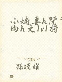小娇妻h开荤粗肉h文1v1将军