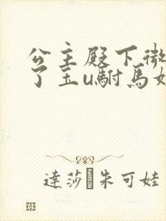 公主殿下微臣馋了玉u驸马姓傅