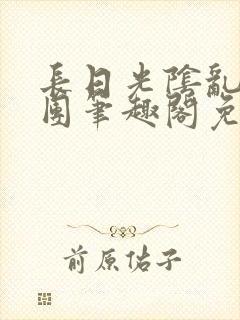 长日光阴乱作一团笔趣阁免费阅读无弹窗