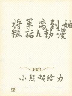 将军脔到她哭h粗话h动漫