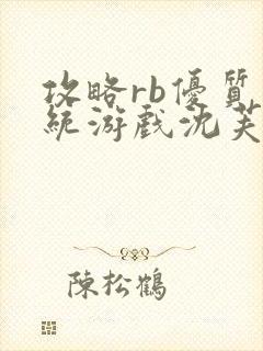 攻略rb优质系统游戏沈芙原文