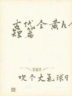 古代全黄h全肉短篇