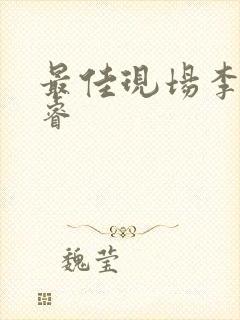 最佳现场李晟张睿