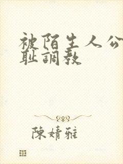 被陌生人公开羞耻调教