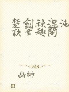 楚剑秋混沌天帝诀笔趣阁