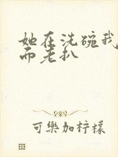 她在洗碗我在后面老扒