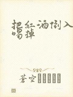 把红酒倒入b里喝掉