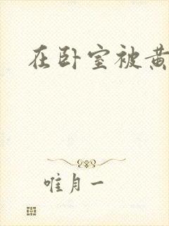 在卧室被黄总干