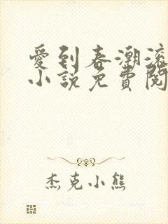 爱到春潮滚滚来小说免费阅读