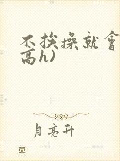 不挨操就会死(高h)