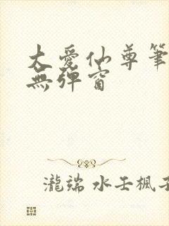 大爱仙尊笔趣阁无弹窗