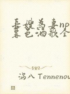 长嫂为妻npn暮色酒歌全文免费阅读笔趣阁