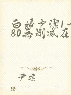 白妇少洁1～180无删减在线阅读