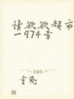 情欲欲超市之1一974章