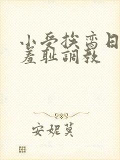 小受挨脔日常h羞耻调教