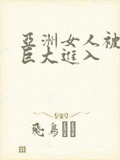 亚洲女人被黑人巨大进入