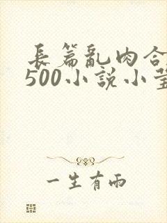 长篇乱肉合集乱500小说小莹