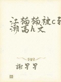 江楠楠被c到高潮高h文