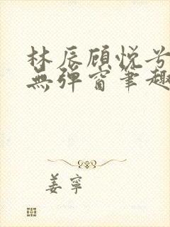 林辰顾悦兮正版无弹窗笔趣阁