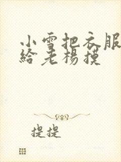 小雪把衣服解开给老杨摸