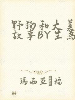 野狗和大美人的故事BY生为红蓝