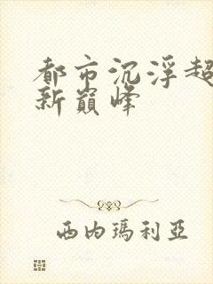 都市沉浮超前更新巅峰