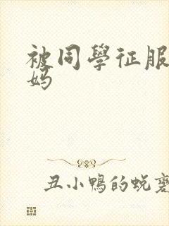 被同学征服的妈妈