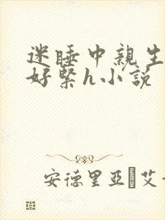 迷睡中亲生乖女好紧h小说