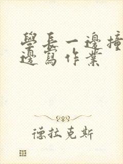 学长一边撞我一边写作业