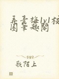 弄青梅1v1校园笔趣阁