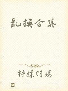 乱换合集