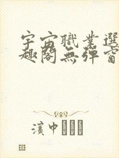 宇宙职业选手笔趣阁无弹窗无删减