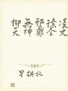 柳无邪徐凌雪吞天神鼎全文免费阅读