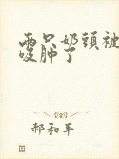 两只奶头被老头吸肿了