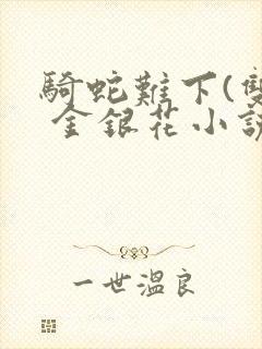 骑蛇难下(双) 金银花小说