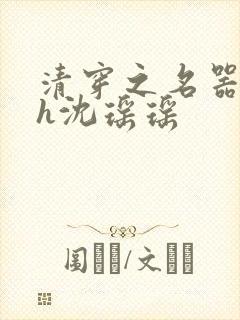 清穿之名器尤物h沈瑶瑶