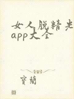 女人脱精光直播app大全