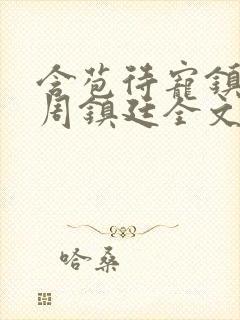 含苞待宠镇国公周镇廷全文阅读