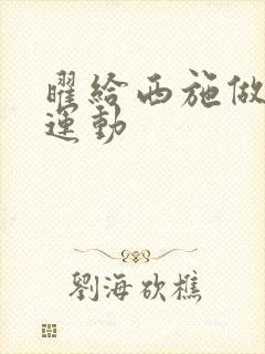 曜给西施做剧烈运动