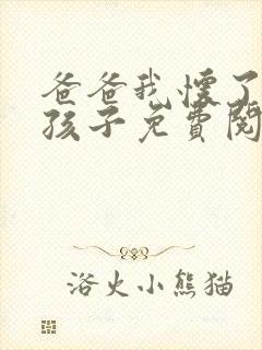 爸爸我怀了你的孩子免费阅读