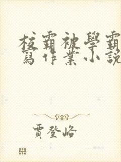 校霸被学霸压着写作业小说