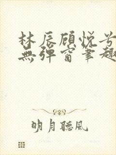 林辰顾悦兮正版无弹窗笔趣阁