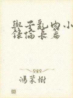 与子乱肉小说目录伦长篇