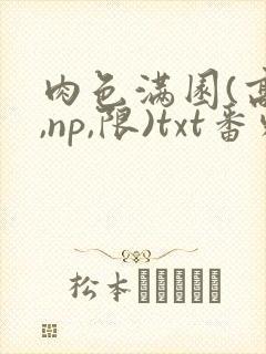 肉色满园(高h,np,限)txt番外篇