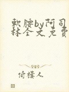 软腰by阿司匹林全文免费阅读