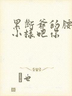 累断爷的腰by小样吧你